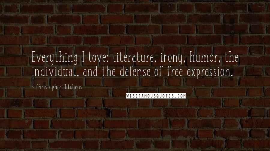Christopher Hitchens Quotes: Everything I love: literature, irony, humor, the individual, and the defense of free expression.