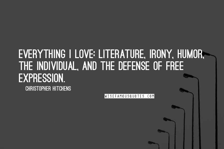 Christopher Hitchens Quotes: Everything I love: literature, irony, humor, the individual, and the defense of free expression.