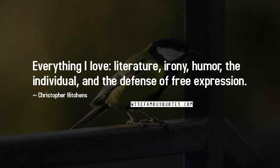 Christopher Hitchens Quotes: Everything I love: literature, irony, humor, the individual, and the defense of free expression.