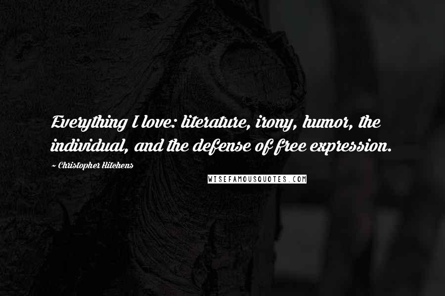 Christopher Hitchens Quotes: Everything I love: literature, irony, humor, the individual, and the defense of free expression.