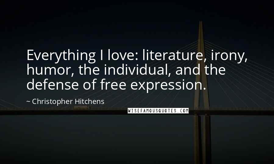 Christopher Hitchens Quotes: Everything I love: literature, irony, humor, the individual, and the defense of free expression.