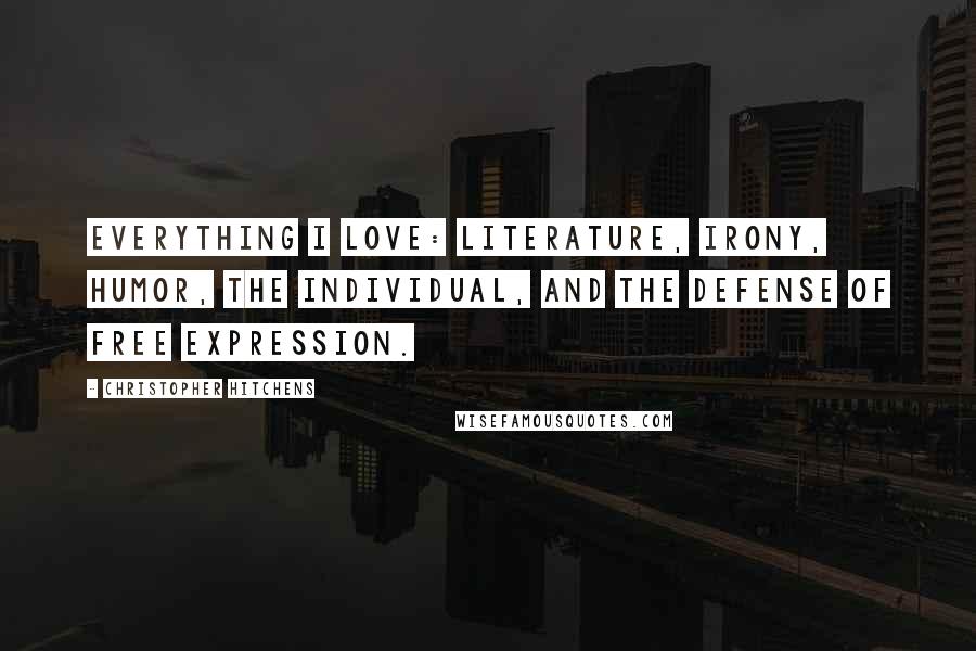 Christopher Hitchens Quotes: Everything I love: literature, irony, humor, the individual, and the defense of free expression.