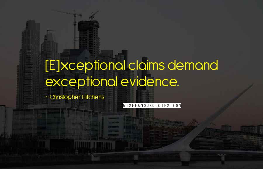 Christopher Hitchens Quotes: [E]xceptional claims demand exceptional evidence.