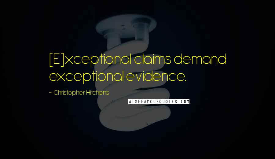 Christopher Hitchens Quotes: [E]xceptional claims demand exceptional evidence.