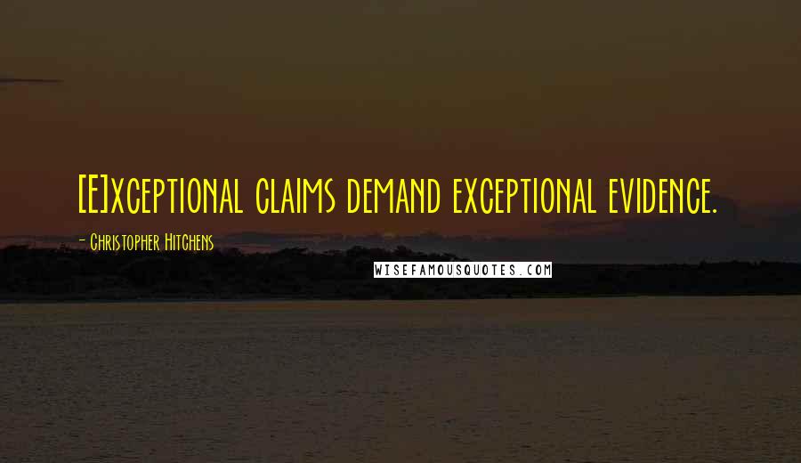 Christopher Hitchens Quotes: [E]xceptional claims demand exceptional evidence.