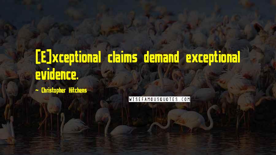 Christopher Hitchens Quotes: [E]xceptional claims demand exceptional evidence.