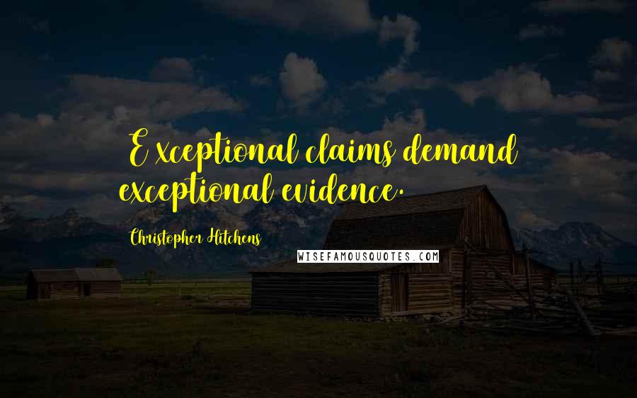Christopher Hitchens Quotes: [E]xceptional claims demand exceptional evidence.