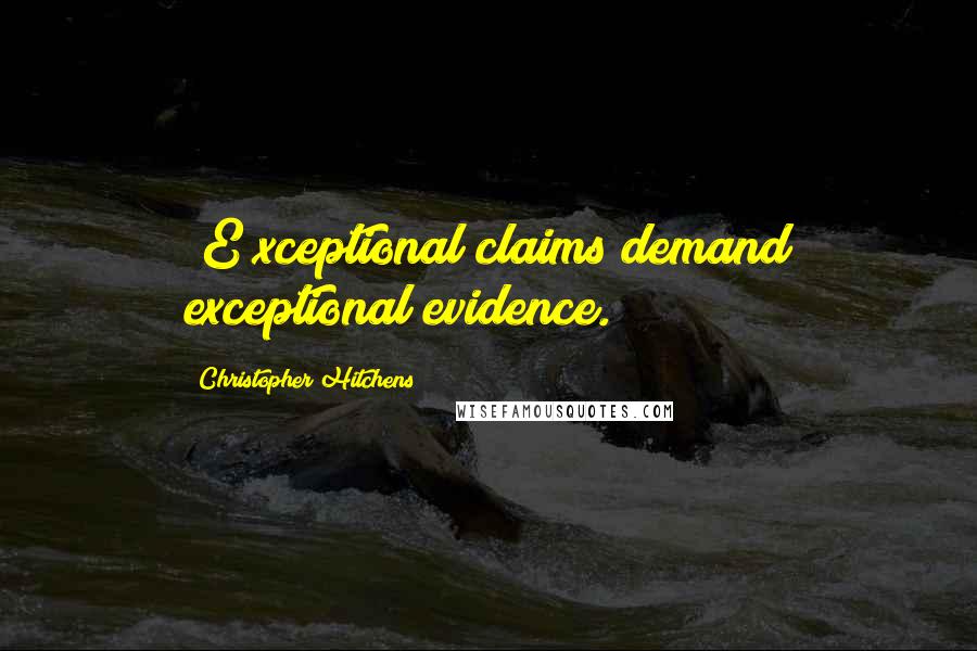 Christopher Hitchens Quotes: [E]xceptional claims demand exceptional evidence.