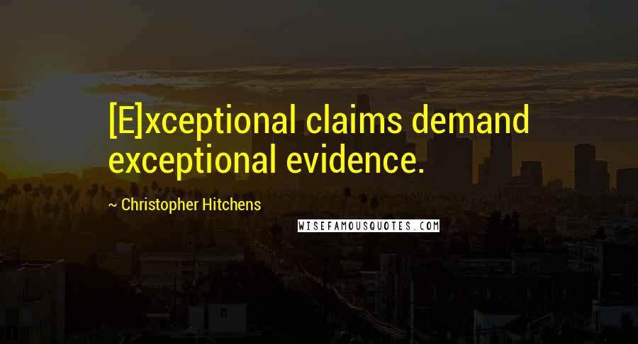 Christopher Hitchens Quotes: [E]xceptional claims demand exceptional evidence.