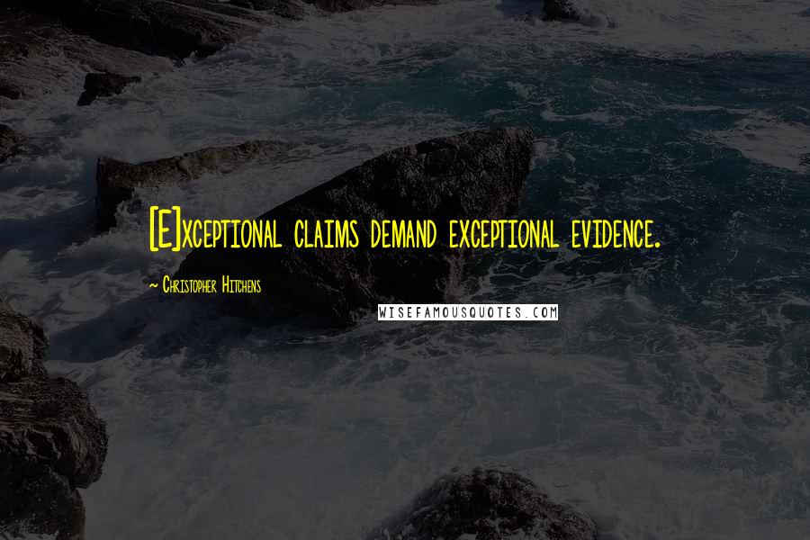 Christopher Hitchens Quotes: [E]xceptional claims demand exceptional evidence.