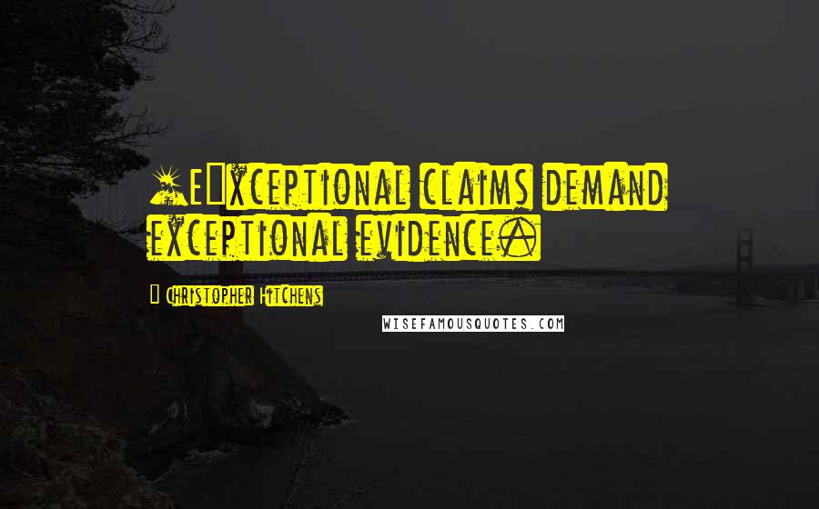 Christopher Hitchens Quotes: [E]xceptional claims demand exceptional evidence.