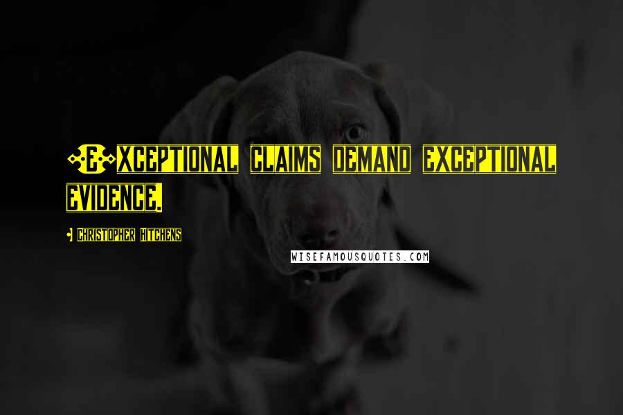Christopher Hitchens Quotes: [E]xceptional claims demand exceptional evidence.