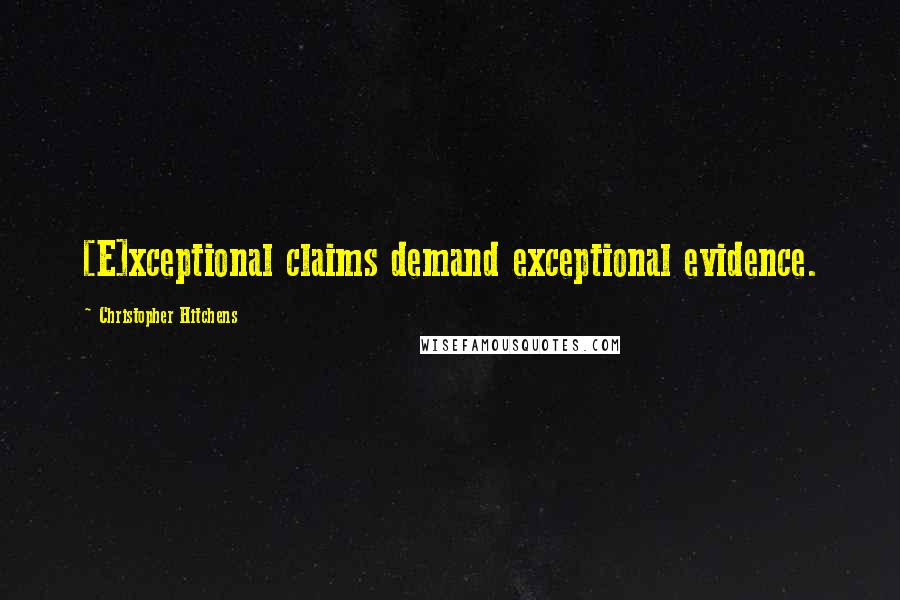 Christopher Hitchens Quotes: [E]xceptional claims demand exceptional evidence.
