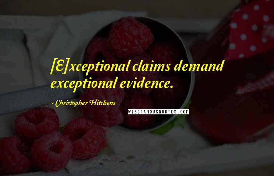 Christopher Hitchens Quotes: [E]xceptional claims demand exceptional evidence.