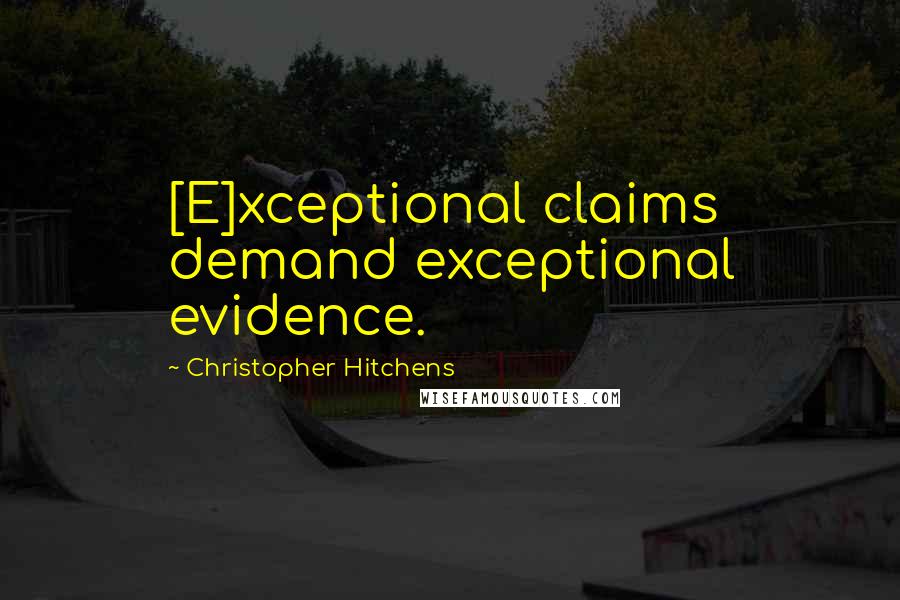 Christopher Hitchens Quotes: [E]xceptional claims demand exceptional evidence.