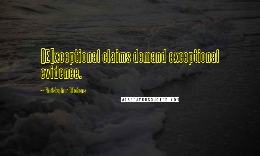 Christopher Hitchens Quotes: [E]xceptional claims demand exceptional evidence.