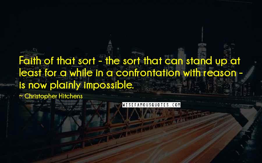 Christopher Hitchens Quotes: Faith of that sort - the sort that can stand up at least for a while in a confrontation with reason - is now plainly impossible.