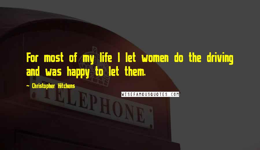 Christopher Hitchens Quotes: For most of my life I let women do the driving and was happy to let them.