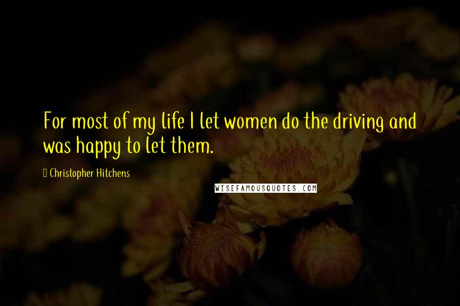 Christopher Hitchens Quotes: For most of my life I let women do the driving and was happy to let them.