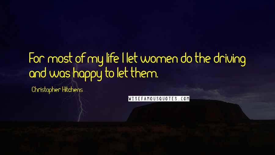 Christopher Hitchens Quotes: For most of my life I let women do the driving and was happy to let them.