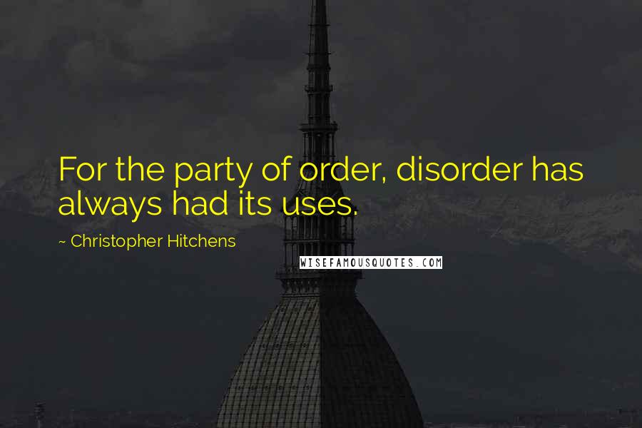 Christopher Hitchens Quotes: For the party of order, disorder has always had its uses.