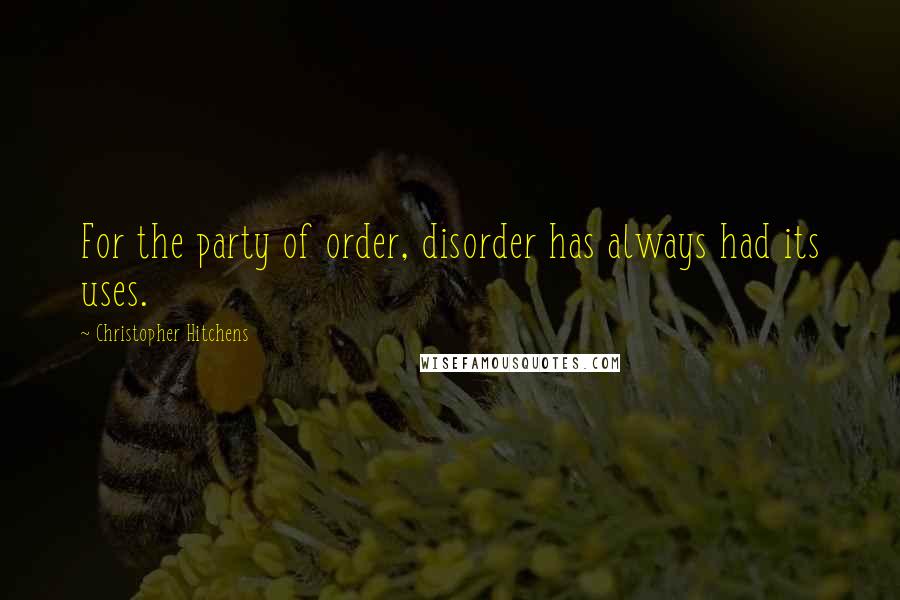 Christopher Hitchens Quotes: For the party of order, disorder has always had its uses.