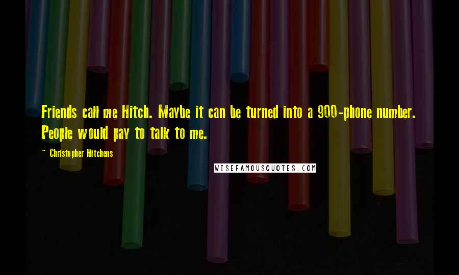 Christopher Hitchens Quotes: Friends call me Hitch. Maybe it can be turned into a 900-phone number. People would pay to talk to me.