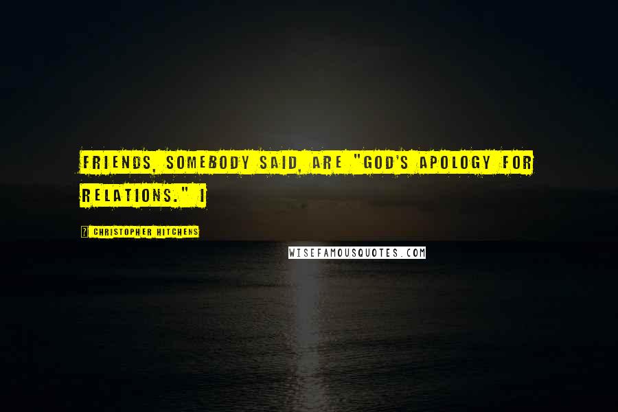 Christopher Hitchens Quotes: Friends, somebody said, are "god's apology for relations." I