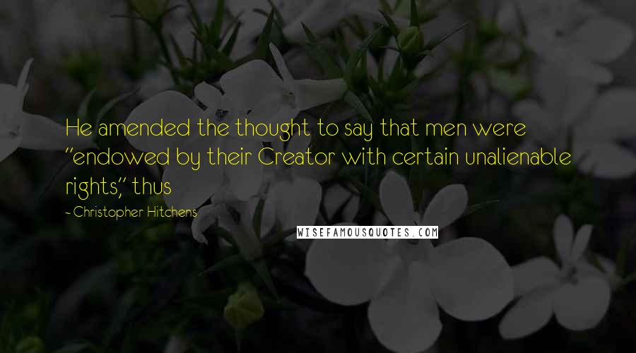 Christopher Hitchens Quotes: He amended the thought to say that men were "endowed by their Creator with certain unalienable rights," thus