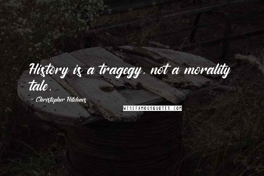 Christopher Hitchens Quotes: History is a tragegy, not a morality tale.