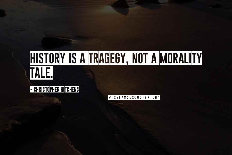 Christopher Hitchens Quotes: History is a tragegy, not a morality tale.