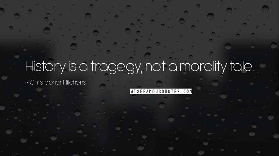 Christopher Hitchens Quotes: History is a tragegy, not a morality tale.