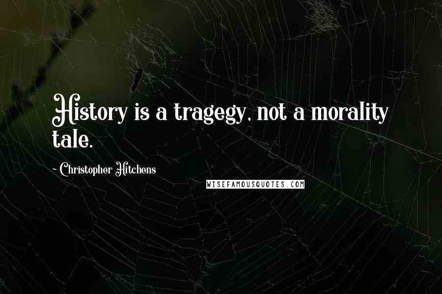 Christopher Hitchens Quotes: History is a tragegy, not a morality tale.