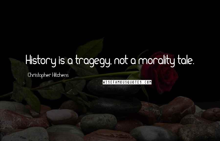 Christopher Hitchens Quotes: History is a tragegy, not a morality tale.