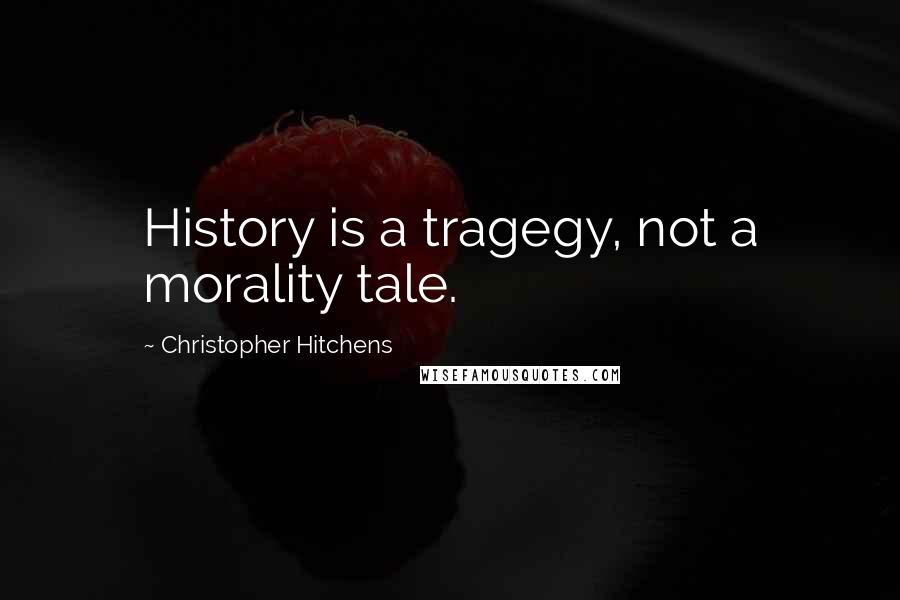 Christopher Hitchens Quotes: History is a tragegy, not a morality tale.