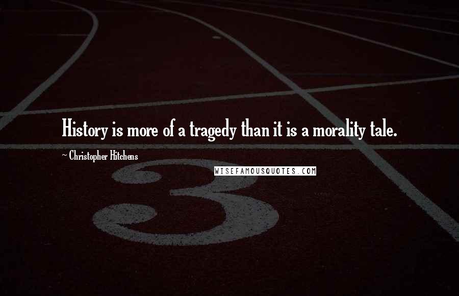 Christopher Hitchens Quotes: History is more of a tragedy than it is a morality tale.