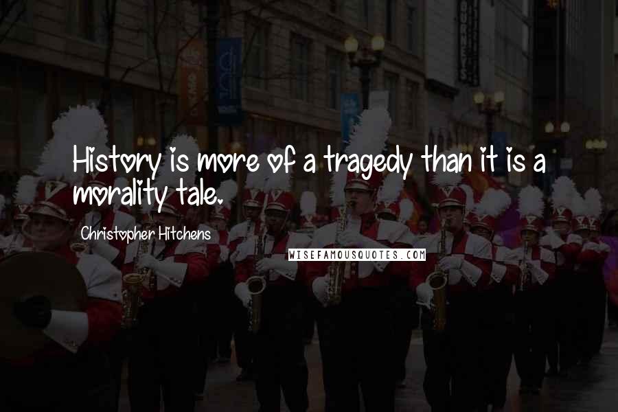 Christopher Hitchens Quotes: History is more of a tragedy than it is a morality tale.