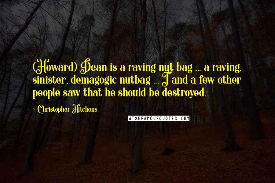 Christopher Hitchens Quotes: (Howard) Dean is a raving nut bag ... a raving, sinister, demagogic nutbag ... I and a few other people saw that he should be destroyed.