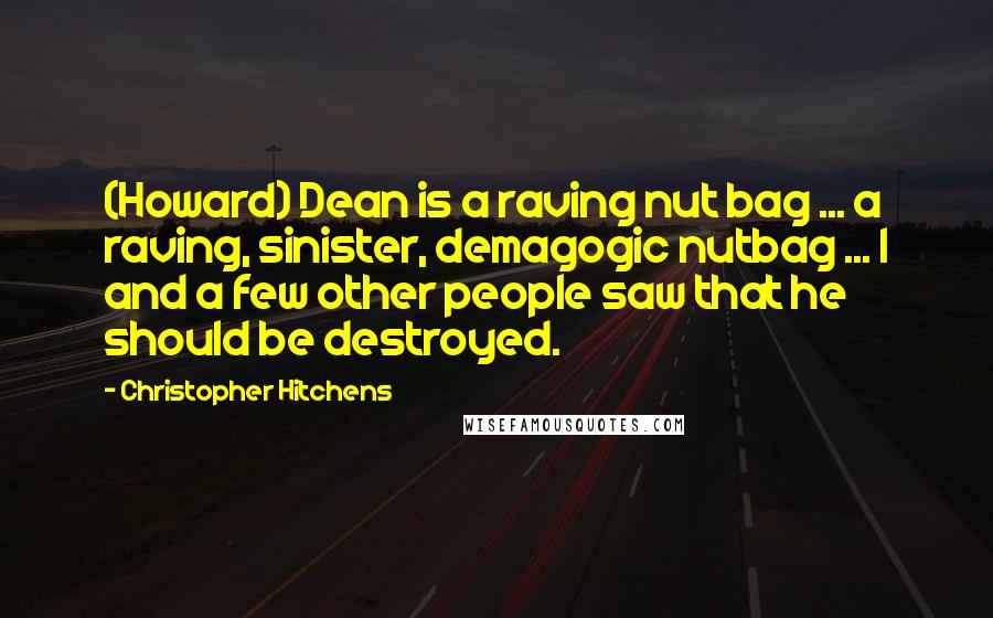 Christopher Hitchens Quotes: (Howard) Dean is a raving nut bag ... a raving, sinister, demagogic nutbag ... I and a few other people saw that he should be destroyed.