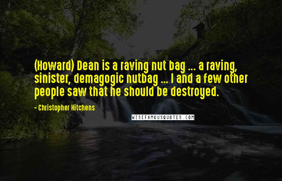 Christopher Hitchens Quotes: (Howard) Dean is a raving nut bag ... a raving, sinister, demagogic nutbag ... I and a few other people saw that he should be destroyed.