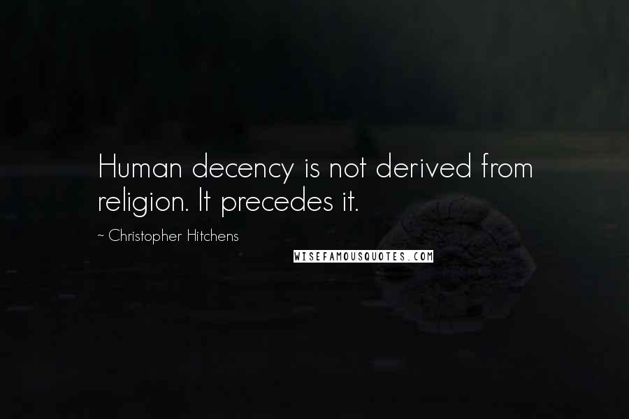 Christopher Hitchens Quotes: Human decency is not derived from religion. It precedes it.
