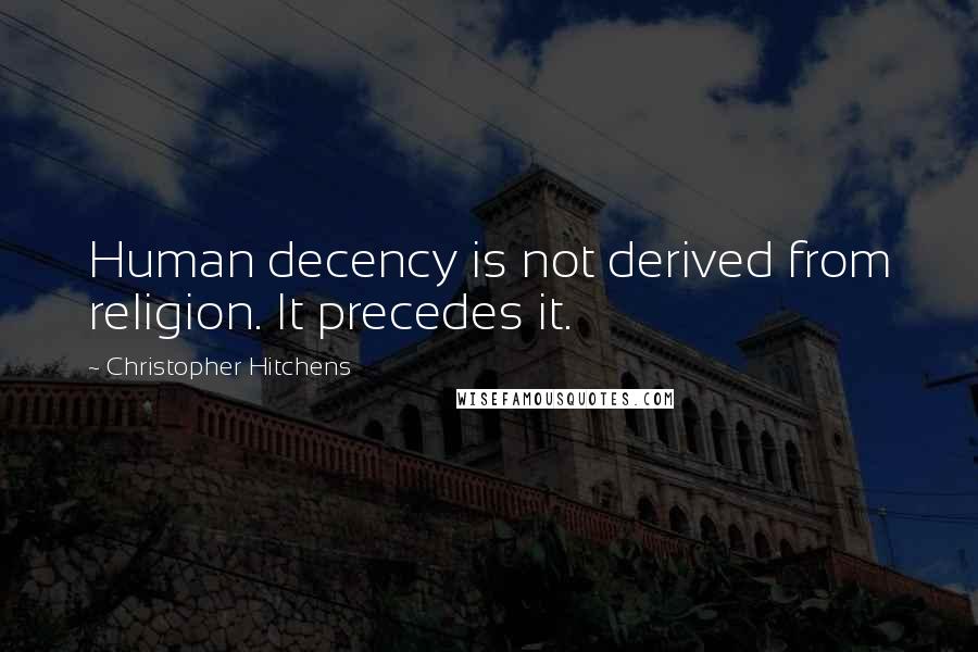 Christopher Hitchens Quotes: Human decency is not derived from religion. It precedes it.