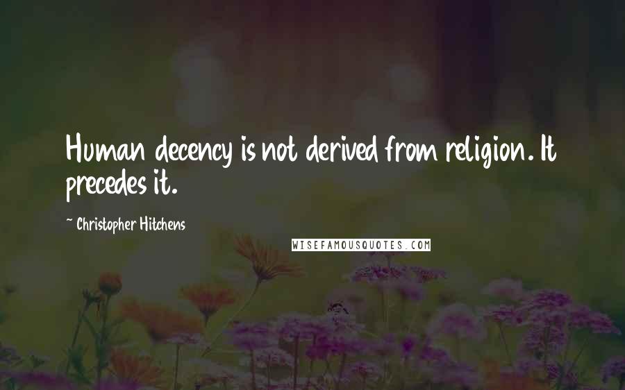 Christopher Hitchens Quotes: Human decency is not derived from religion. It precedes it.