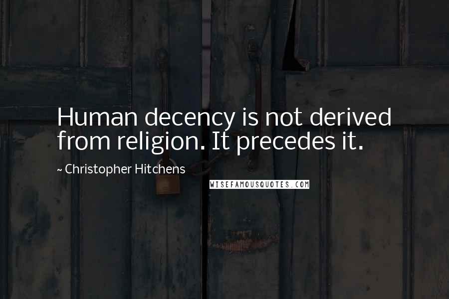 Christopher Hitchens Quotes: Human decency is not derived from religion. It precedes it.