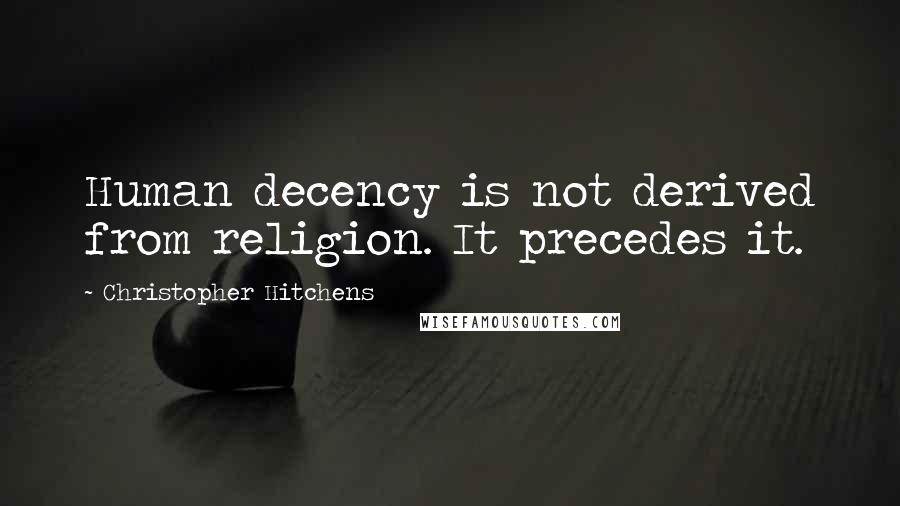 Christopher Hitchens Quotes: Human decency is not derived from religion. It precedes it.