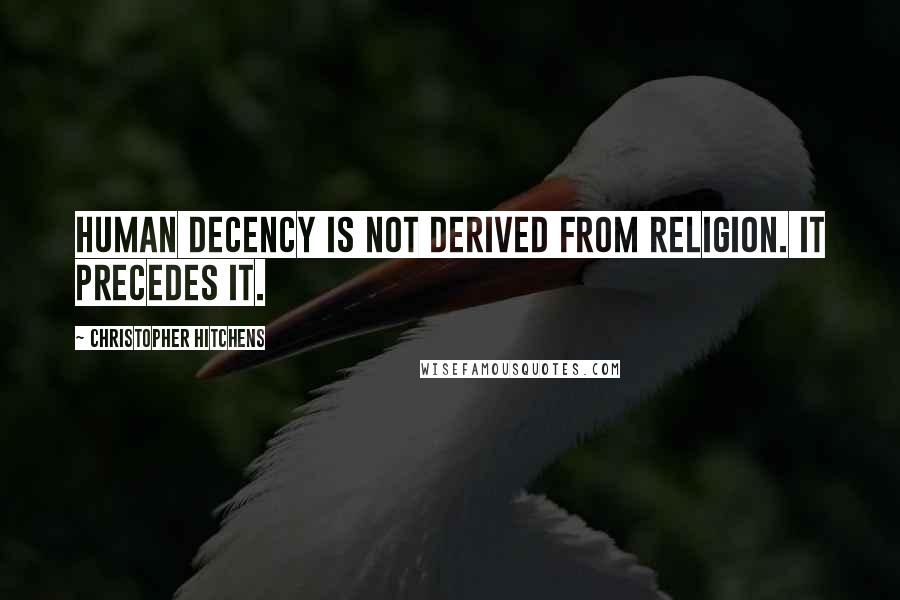 Christopher Hitchens Quotes: Human decency is not derived from religion. It precedes it.