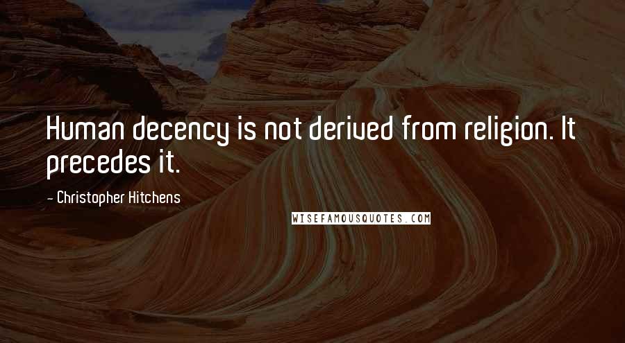 Christopher Hitchens Quotes: Human decency is not derived from religion. It precedes it.