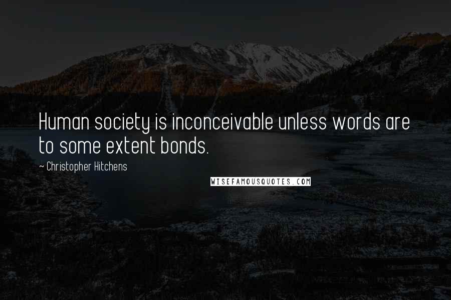 Christopher Hitchens Quotes: Human society is inconceivable unless words are to some extent bonds.