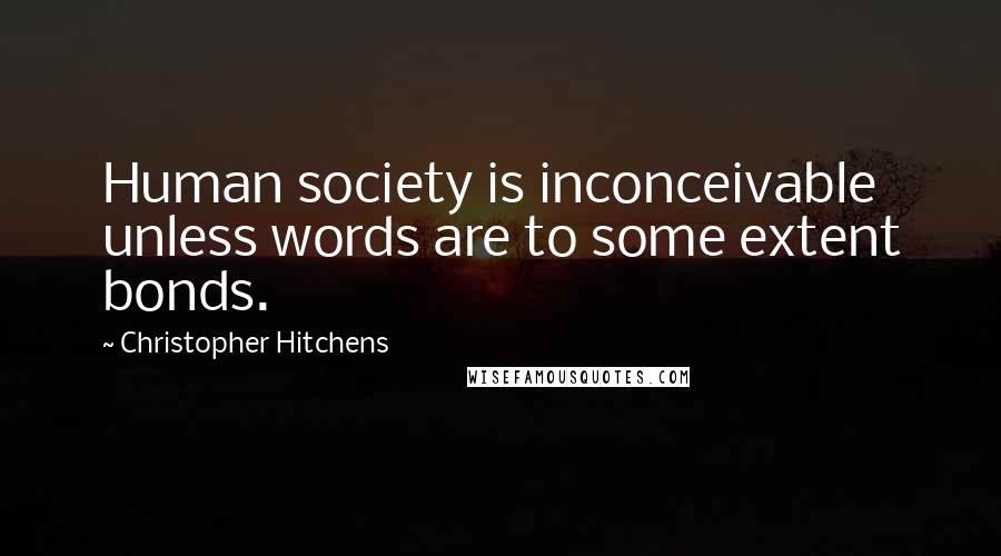 Christopher Hitchens Quotes: Human society is inconceivable unless words are to some extent bonds.