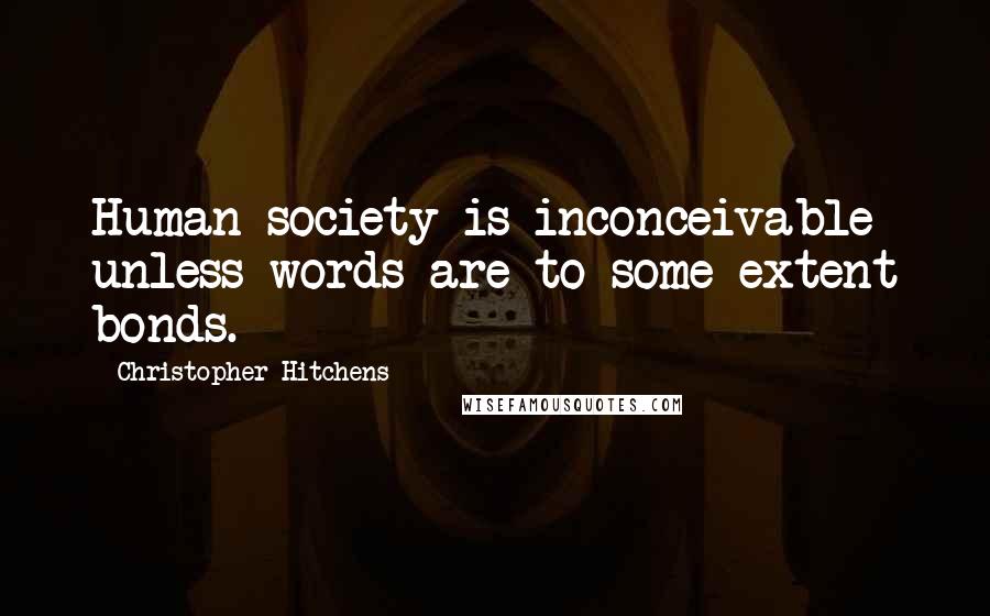 Christopher Hitchens Quotes: Human society is inconceivable unless words are to some extent bonds.